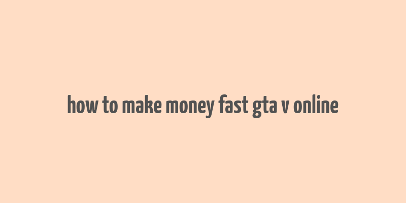 how to make money fast gta v online