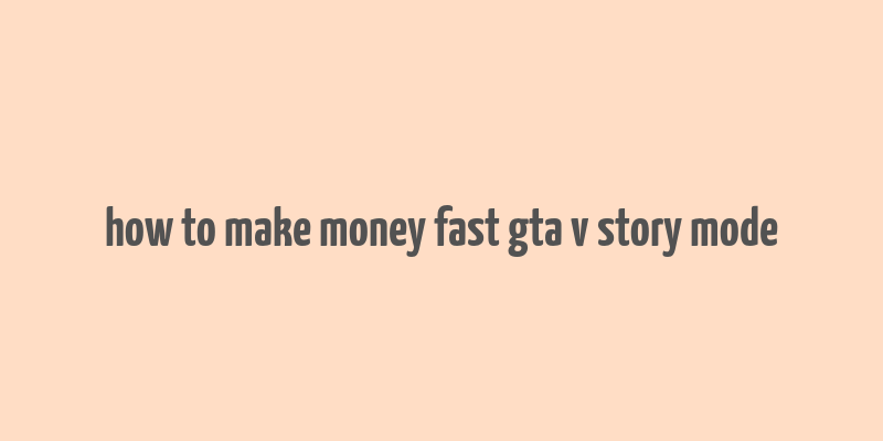 how to make money fast gta v story mode