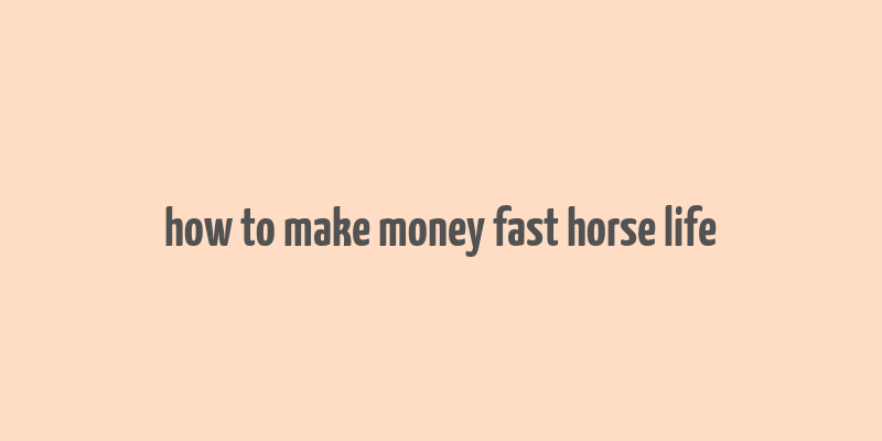 how to make money fast horse life