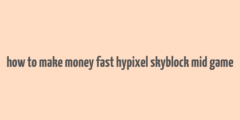 how to make money fast hypixel skyblock mid game