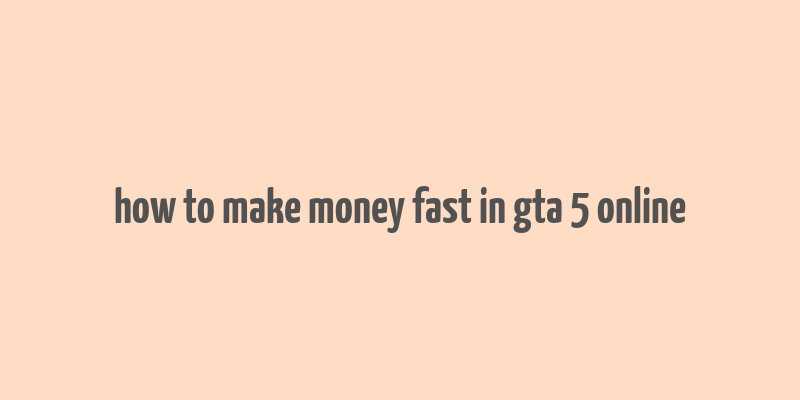 how to make money fast in gta 5 online