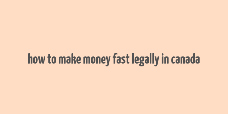 how to make money fast legally in canada