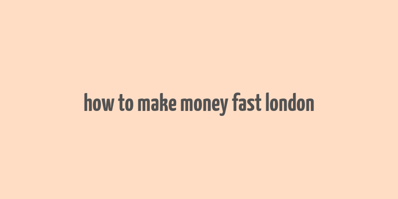 how to make money fast london