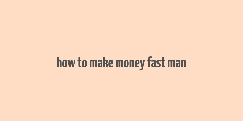 how to make money fast man