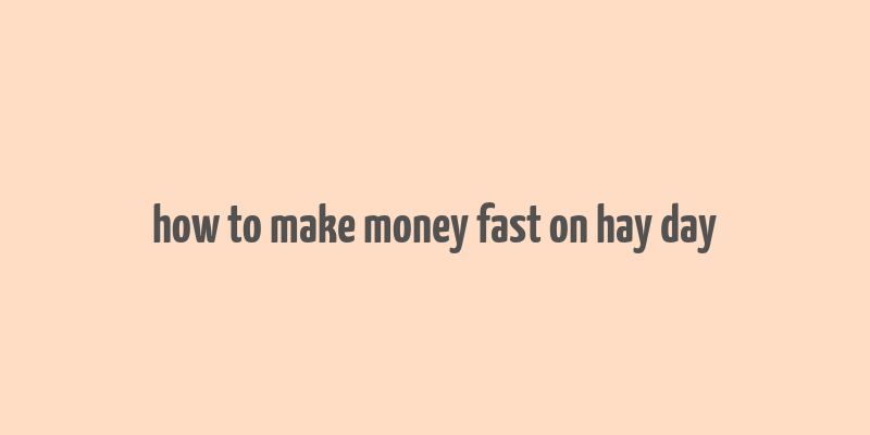 how to make money fast on hay day