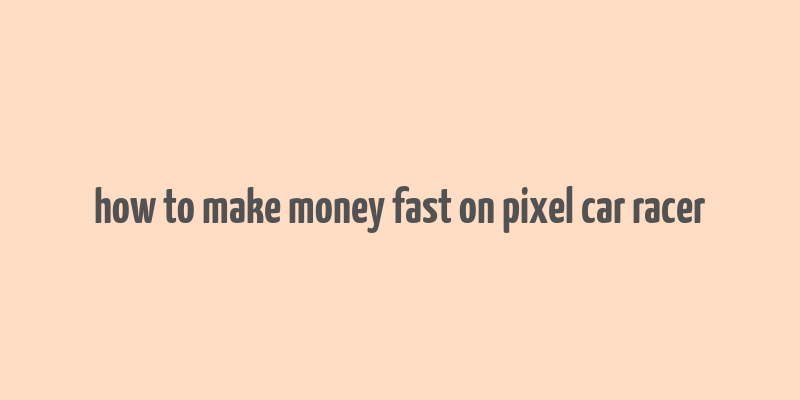 how to make money fast on pixel car racer