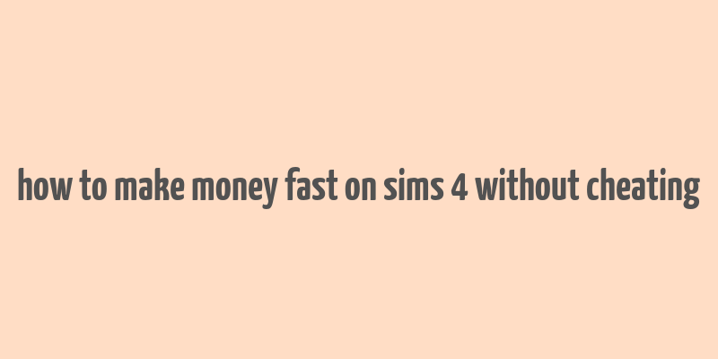 how to make money fast on sims 4 without cheating