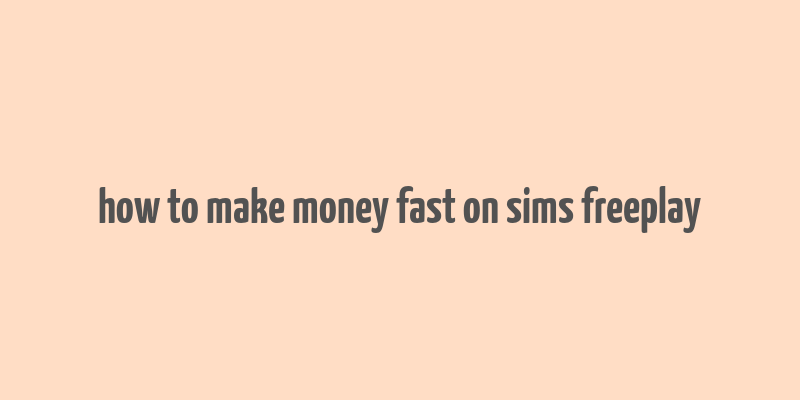 how to make money fast on sims freeplay