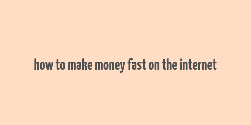 how to make money fast on the internet