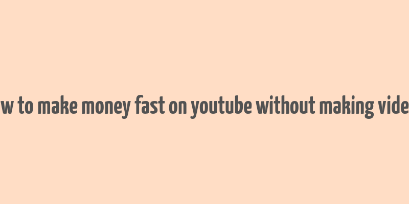 how to make money fast on youtube without making videos