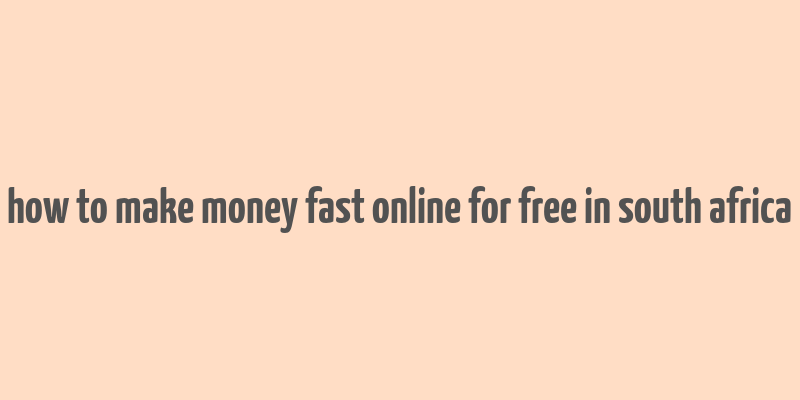 how to make money fast online for free in south africa