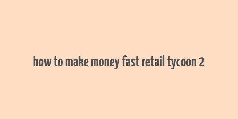 how to make money fast retail tycoon 2