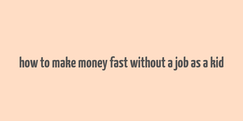 how to make money fast without a job as a kid