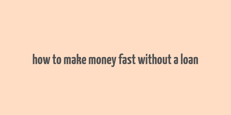 how to make money fast without a loan