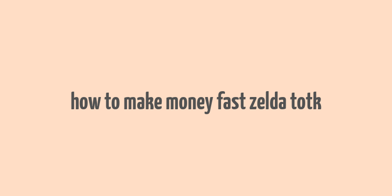 how to make money fast zelda totk