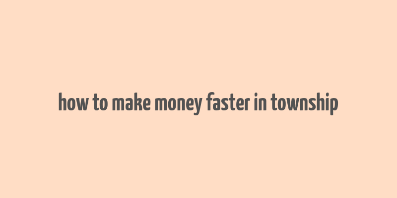 how to make money faster in township