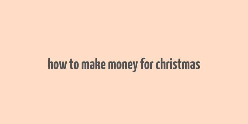 how to make money for christmas