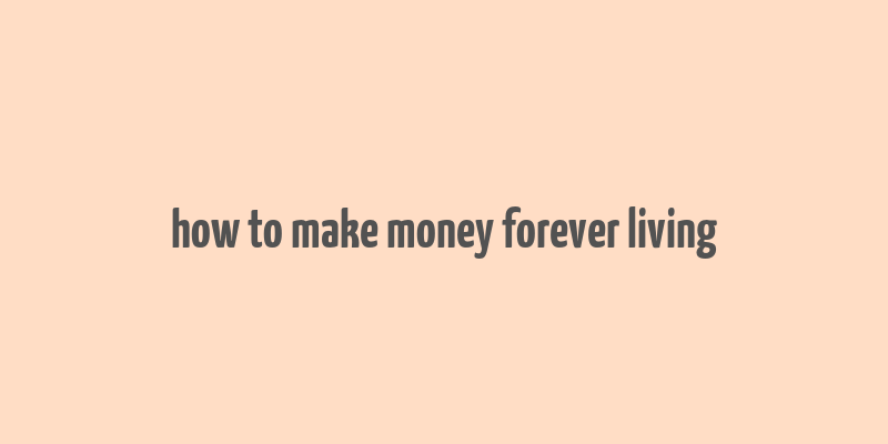 how to make money forever living