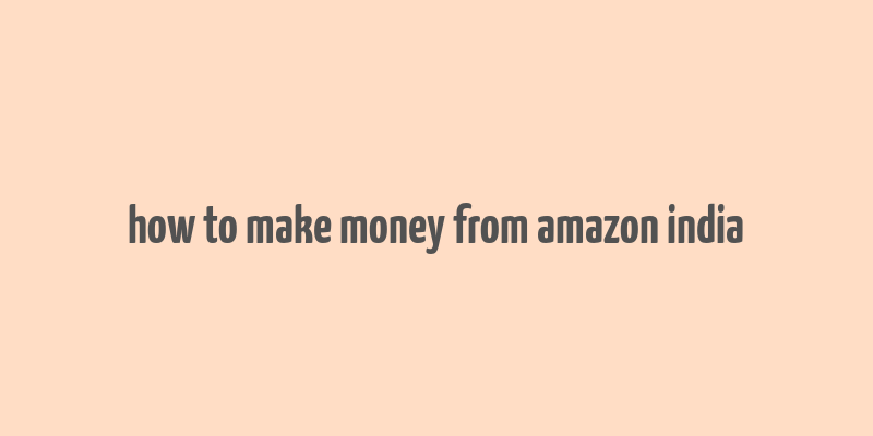 how to make money from amazon india