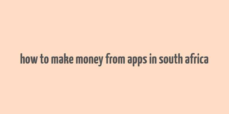 how to make money from apps in south africa