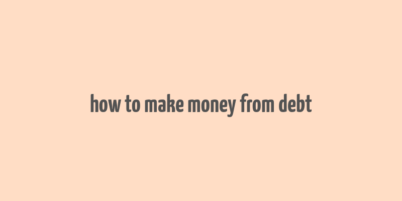 how to make money from debt