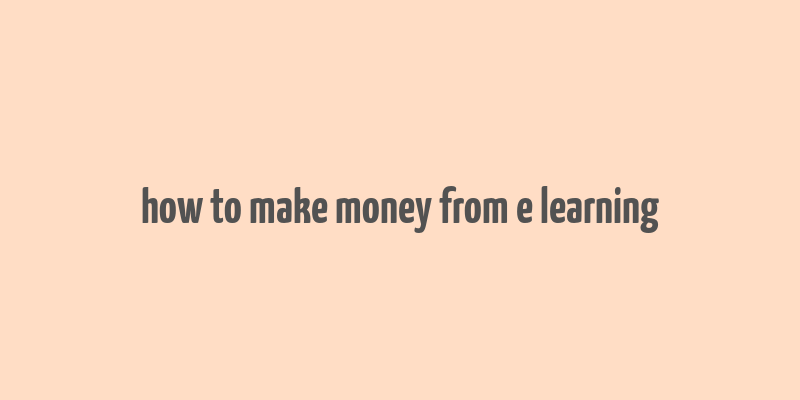 how to make money from e learning