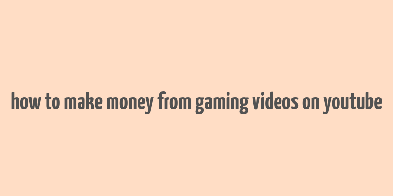 how to make money from gaming videos on youtube