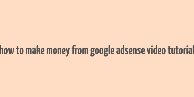 how to make money from google adsense video tutorial