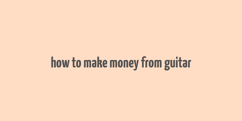 how to make money from guitar