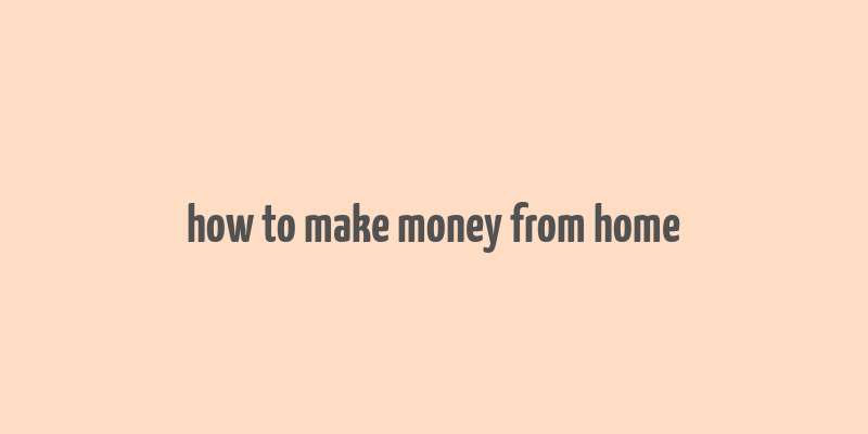 how to make money from home