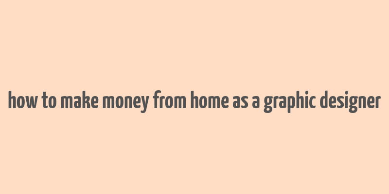 how to make money from home as a graphic designer