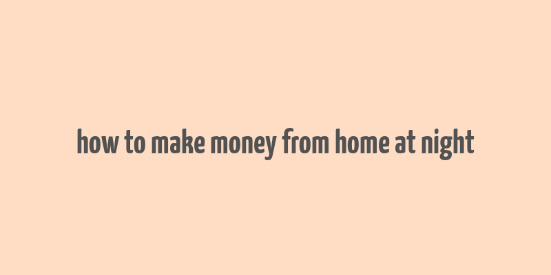 how to make money from home at night