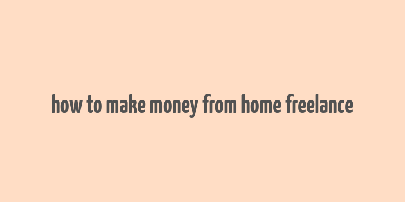 how to make money from home freelance