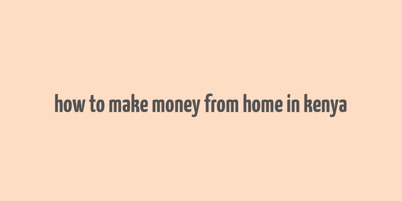 how to make money from home in kenya