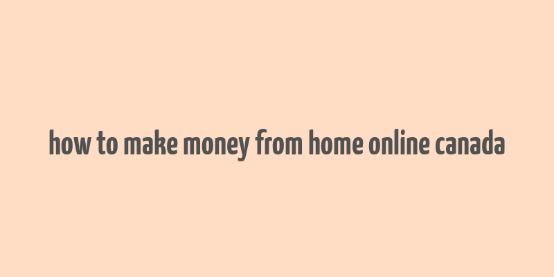 how to make money from home online canada