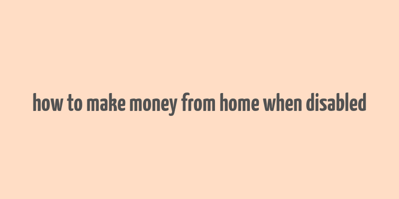 how to make money from home when disabled