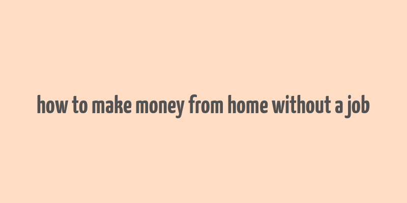 how to make money from home without a job