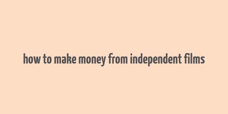 how to make money from independent films