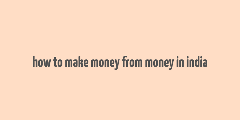 how to make money from money in india