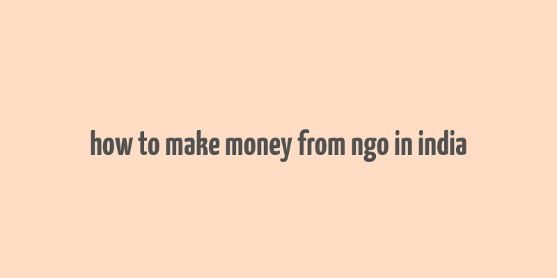 how to make money from ngo in india