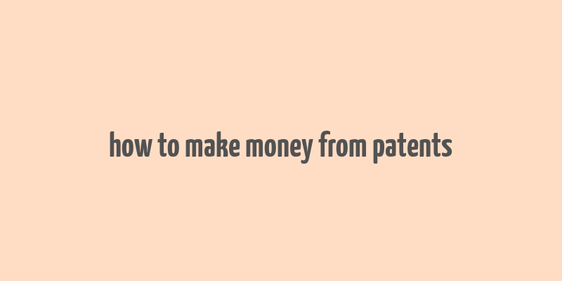 how to make money from patents