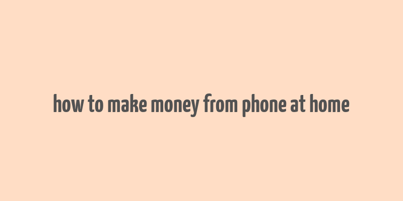 how to make money from phone at home