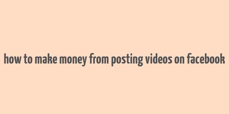 how to make money from posting videos on facebook