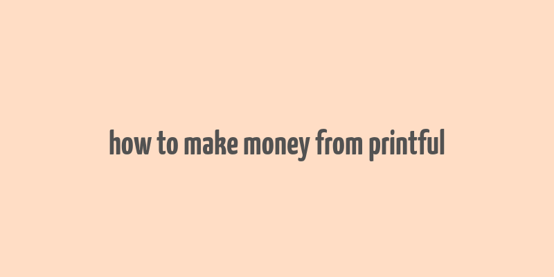 how to make money from printful