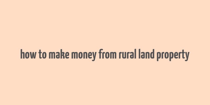 how to make money from rural land property