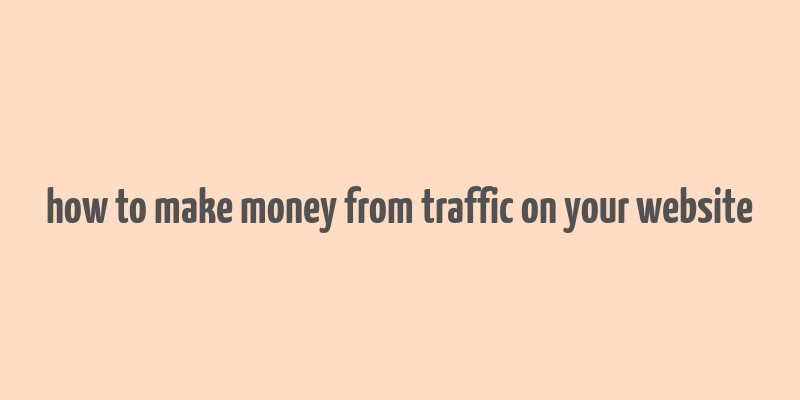 how to make money from traffic on your website