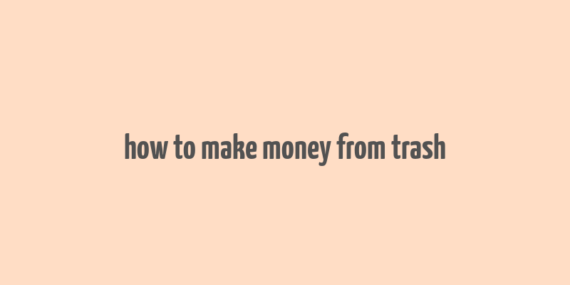 how to make money from trash