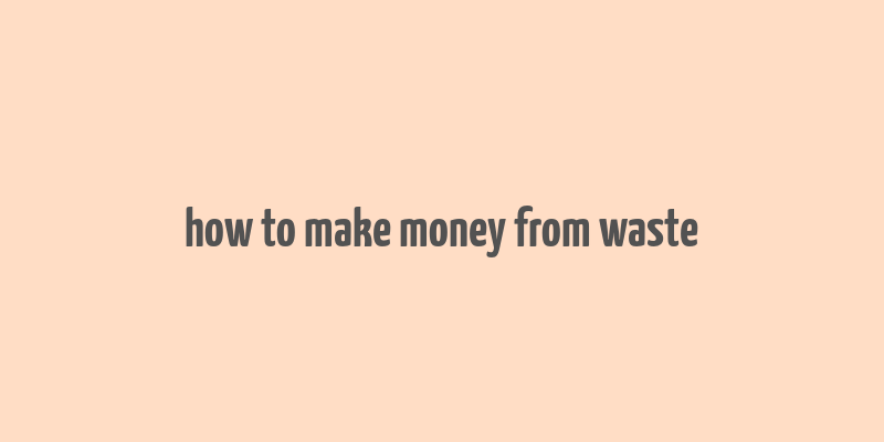 how to make money from waste