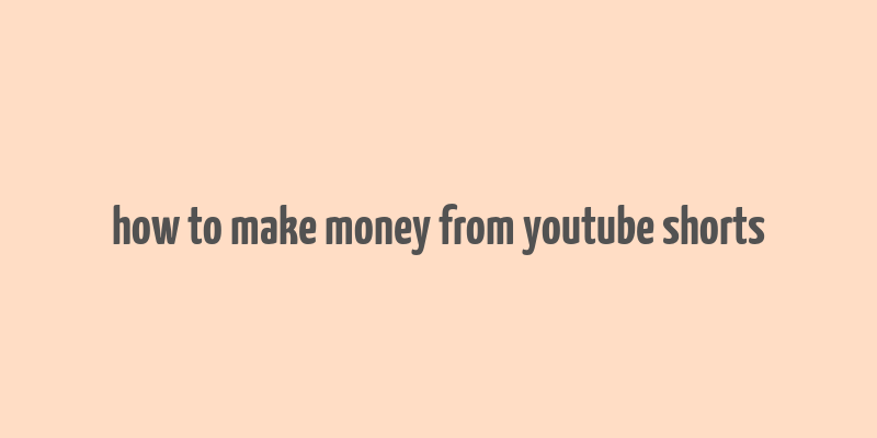 how to make money from youtube shorts