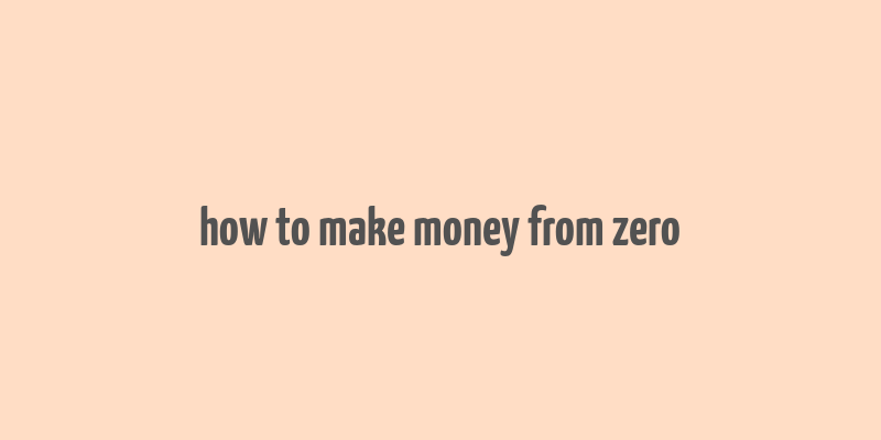 how to make money from zero